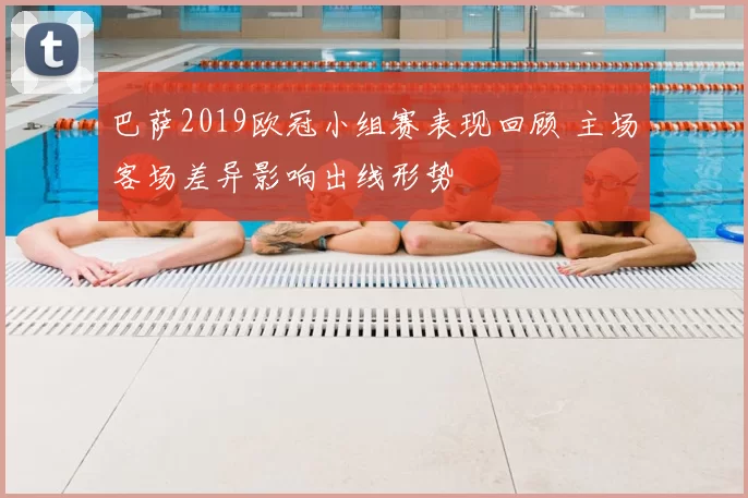 巴萨2019欧冠小组赛表现回顾 主场客场差异影响出线形势