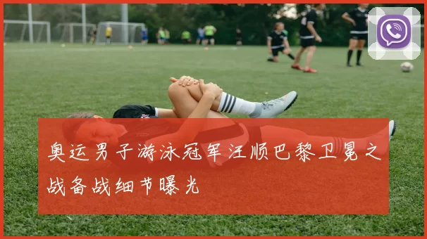 奥运男子游泳冠军汪顺巴黎卫冕之战备战细节曝光