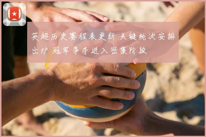 英超历史赛程表更新 关键轮次安排出炉 冠军争夺进入密集阶段