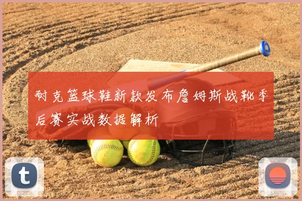 耐克篮球鞋新款发布詹姆斯战靴季后赛实战数据解析