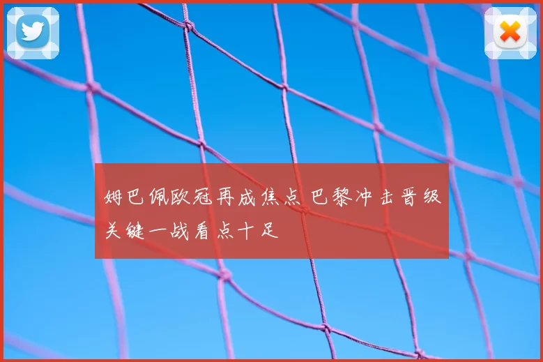 姆巴佩欧冠再成焦点 巴黎冲击晋级关键一战看点十足