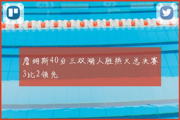 詹姆斯40分三双湖人胜热火总决赛3比2领先