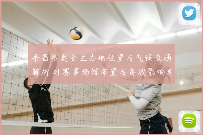 平昌冬奥会主办地位置与气候交通解析 对赛事场馆布置与备战影响看点