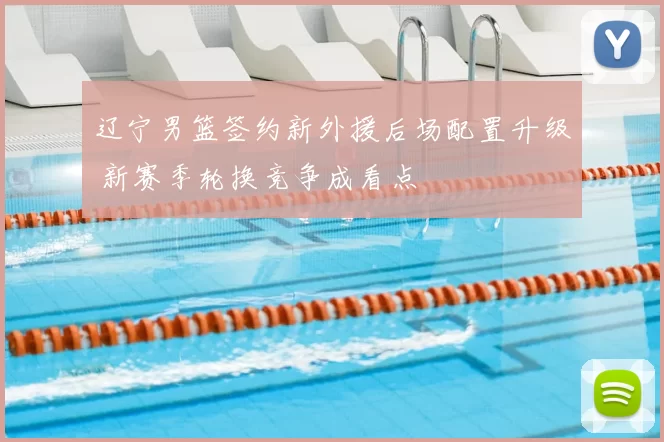 辽宁男篮签约新外援后场配置升级 新赛季轮换竞争成看点