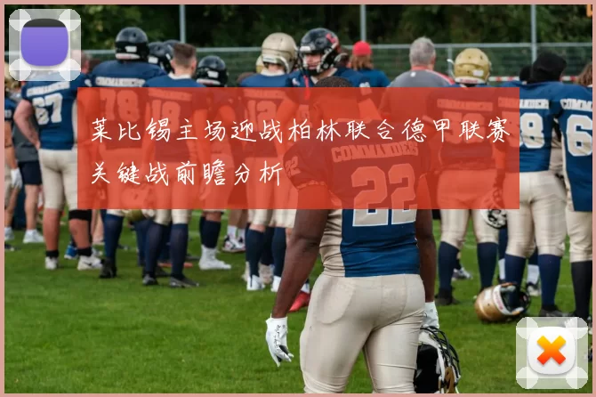 莱比锡主场迎战柏林联合德甲联赛关键战前瞻分析