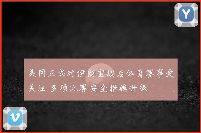 美国正式对伊朗宣战后体育赛事受关注 多项比赛安全措施升级