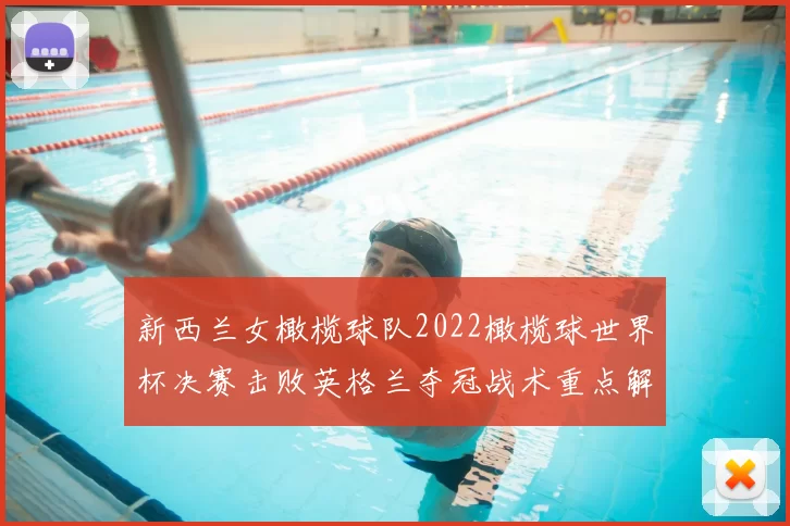 新西兰女橄榄球队2022橄榄球世界杯决赛击败英格兰夺冠战术重点解读