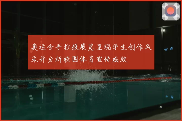 奥运会手抄报展览呈现学生创作风采并分析校园体育宣传成效