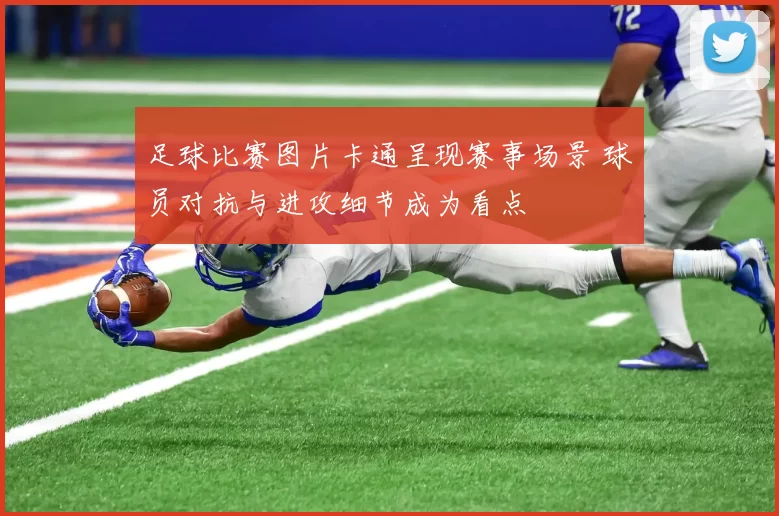 足球比赛图片卡通呈现赛事场景 球员对抗与进攻细节成为看点
