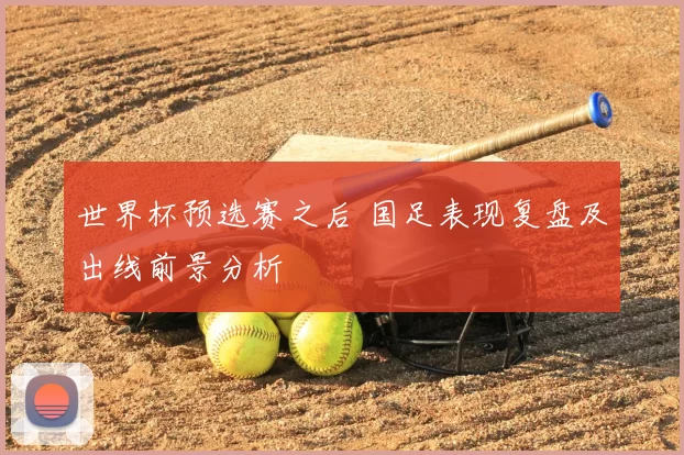 世界杯预选赛之后 国足表现复盘及出线前景分析