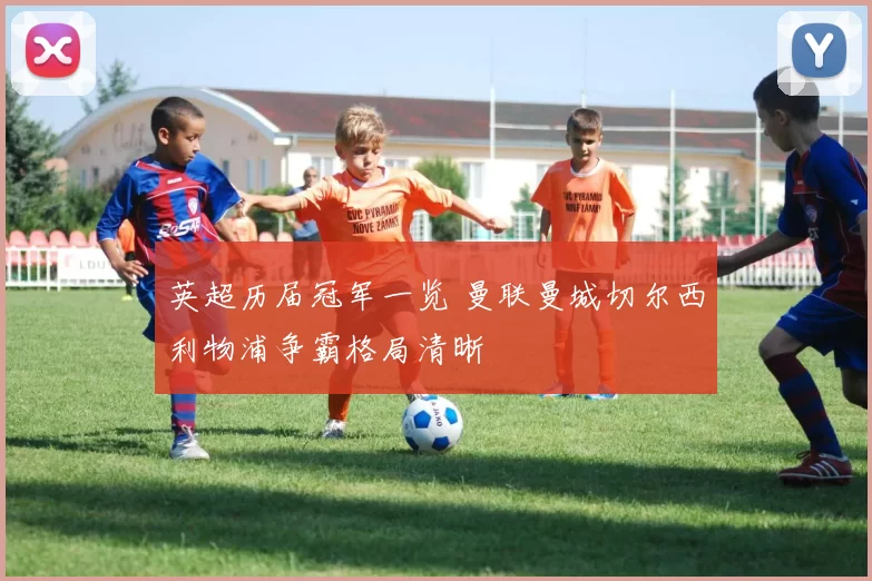 英超历届冠军一览 曼联曼城切尔西利物浦争霸格局清晰