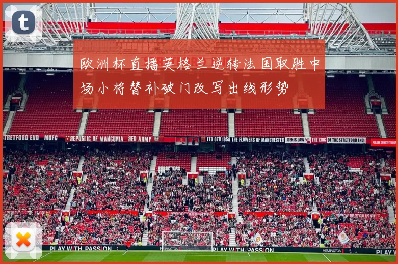 欧洲杯直播英格兰逆转法国取胜中场小将替补破门改写出线形势