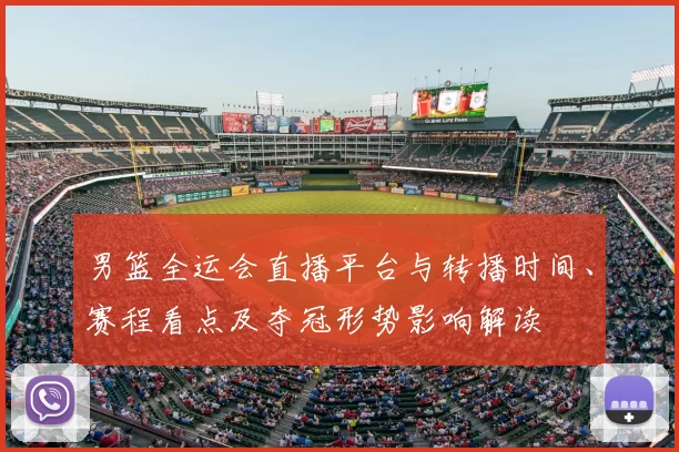 男篮全运会直播平台与转播时间、赛程看点及夺冠形势影响解读