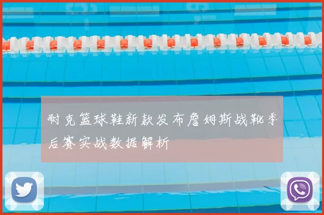 耐克篮球鞋新款发布詹姆斯战靴季后赛实战数据解析