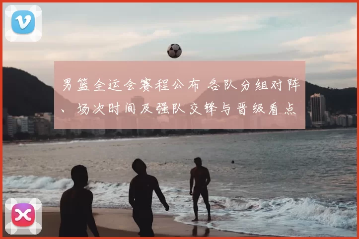 男篮全运会赛程公布 各队分组对阵、场次时间及强队交锋与晋级看点