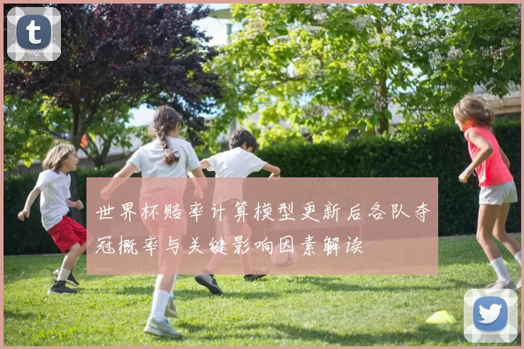 世界杯赔率计算模型更新后各队夺冠概率与关键影响因素解读