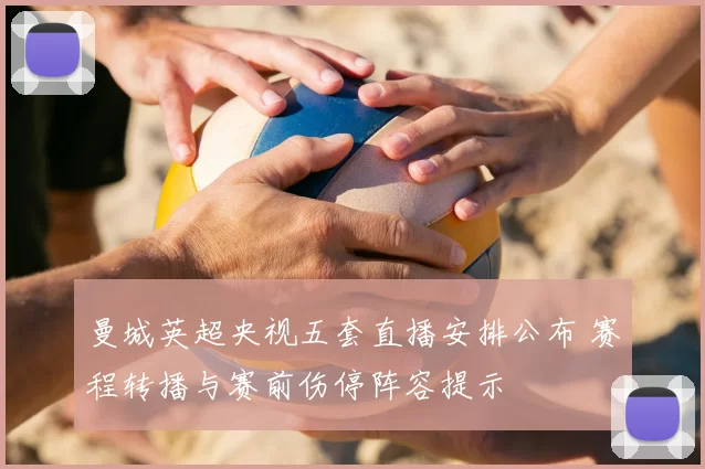 曼城英超央视五套直播安排公布 赛程转播与赛前伤停阵容提示