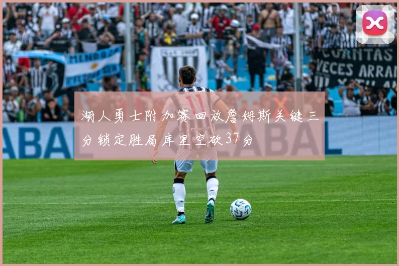 湖人勇士附加赛回放詹姆斯关键三分锁定胜局库里空砍37分