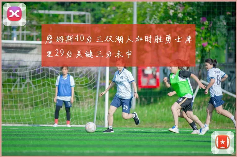 詹姆斯40分三双湖人加时胜勇士库里29分关键三分未中