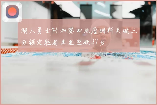 湖人勇士附加赛回放詹姆斯关键三分锁定胜局库里空砍37分