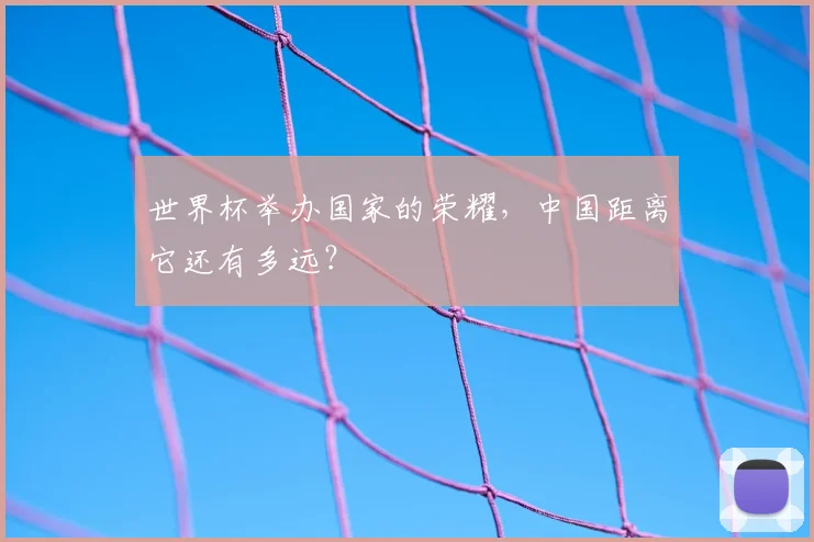 世界杯举办国家的荣耀，中国距离它还有多远？