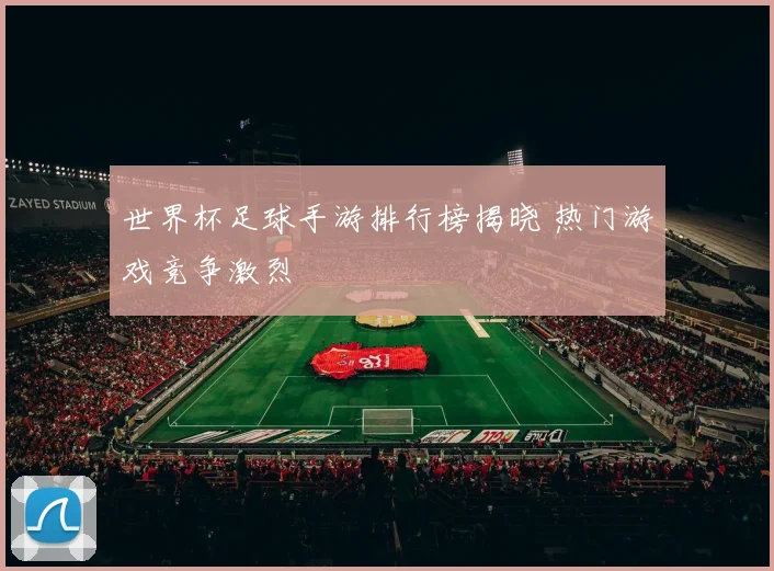 世界杯足球手游排行榜揭晓 热门游戏竞争激烈