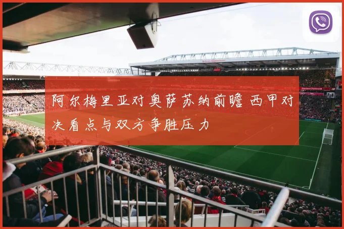 阿尔梅里亚对奥萨苏纳前瞻 西甲对决看点与双方争胜压力