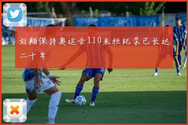 刘翔保持奥运会110米栏纪录已长达二十年