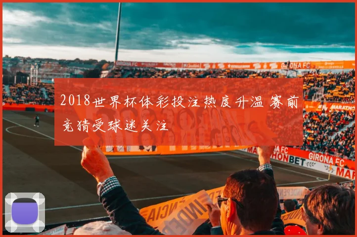 2018世界杯体彩投注热度升温 赛前竞猜受球迷关注