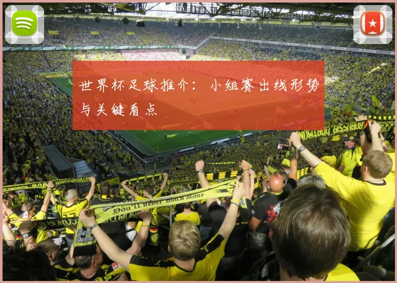 世界杯足球推介：小组赛出线形势与关键看点