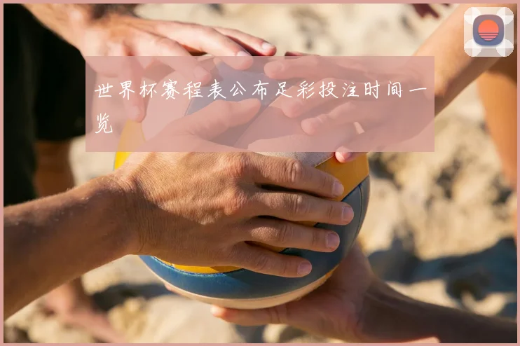 世界杯赛程表公布足彩投注时间一览
