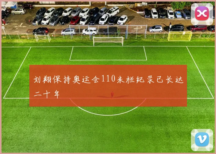 刘翔保持奥运会110米栏纪录已长达二十年