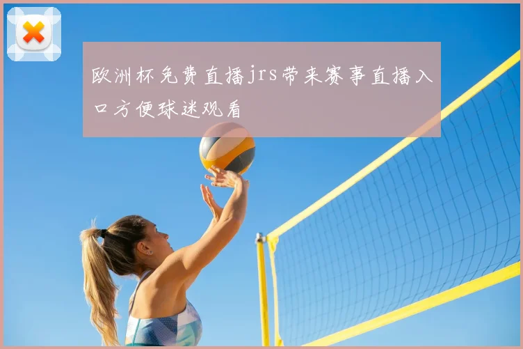 欧洲杯免费直播jrs带来赛事直播入口方便球迷观看
