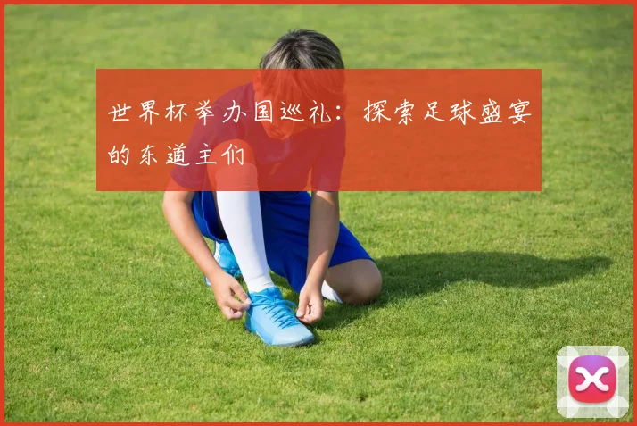 世界杯举办国巡礼：探索足球盛宴的东道主们
