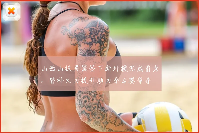 山西山投男篮签下新外援完成首秀，替补火力提升助力季后赛争夺