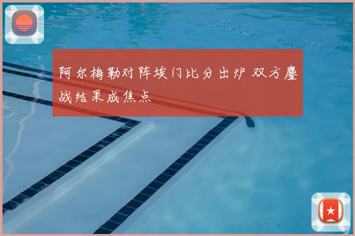 阿尔梅勒对阵埃门比分出炉 双方鏖战结果成焦点